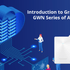 Getting to Know the GWN Series of Wi-Fi Access Points